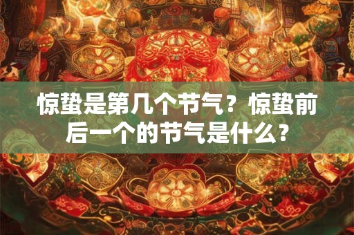 惊蛰是第几个节气？惊蛰前后一个的节气是什么？