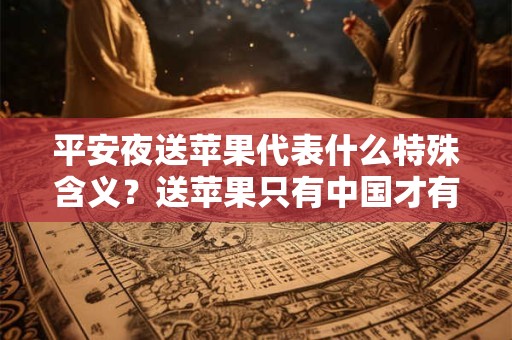 平安夜送苹果代表什么特殊含义？送苹果只有中国才有？