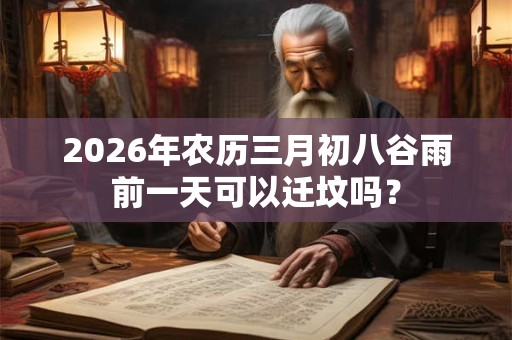 2026年农历三月初八谷雨前一天可以迁坟吗？