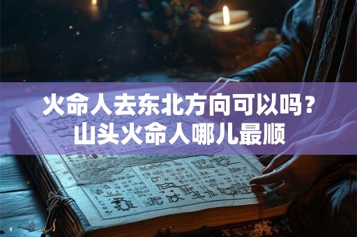 火命人去东北方向可以吗？山头火命人哪儿最顺