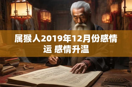 属猴人2019年12月份感情运 感情升温