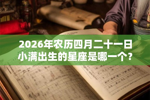 2026年农历四月二十一日小满出生的星座是哪一个？