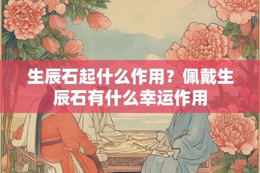 生辰石起什么作用？佩戴生辰石有什么幸运作用