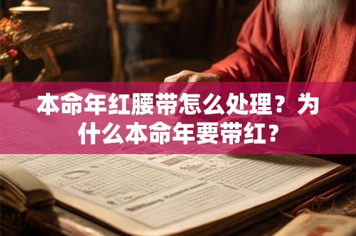 本命年红腰带怎么处理?为什么本命年要带红? 本命年红腰带怎么处理?为什么本命年要带红?