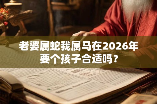 老婆属蛇我属马在2026年要个孩子合适吗？
