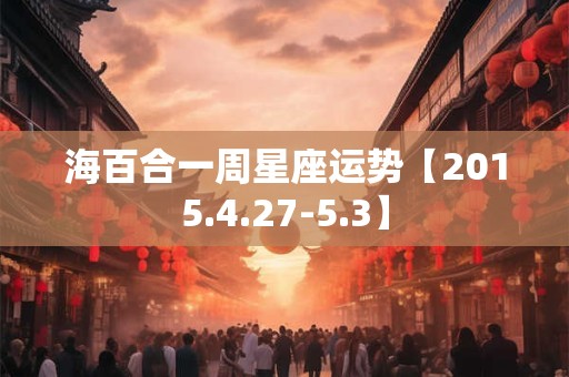 海百合一周星座运势【2015.4.27-5.3】