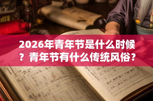 2026年青年节是什么时候？青年节有什么传统风俗？