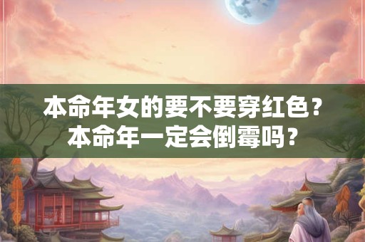 本命年女的要不要穿红色？本命年一定会倒霉吗？