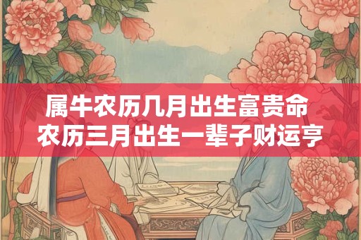属牛农历几月出生富贵命 农历三月出生一辈子财运亨通