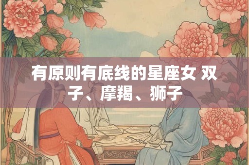 有原则有底线的星座女 双子、摩羯、狮子