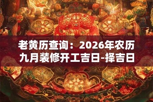老黄历查询:2026年农历九月装修开工吉日-择吉日网 老黄历查询:2026年农历九月装修开工吉日-择吉日网