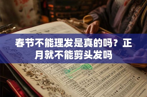 春节不能理发是真的吗?正月就不能剪头发吗 春节不能理发是真的吗?正月就不能剪头发吗