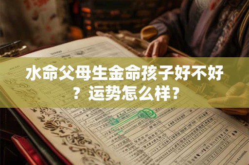 水命父母生金命孩子好不好？运势怎么样？