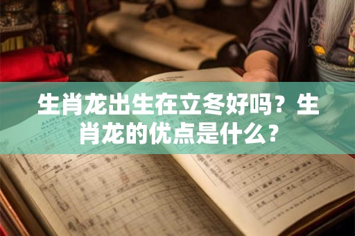 生肖龙出生在立冬好吗？生肖龙的优点是什么？
