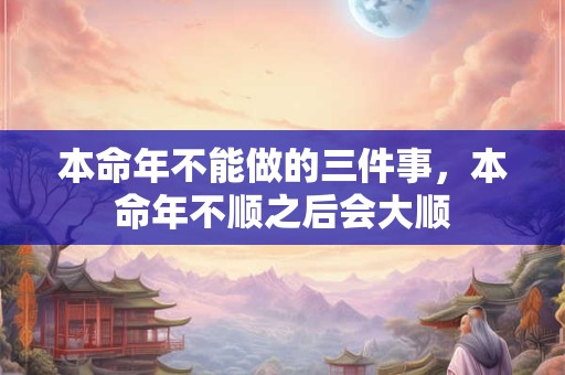 本命年不能做的三件事，本命年不顺之后会大顺