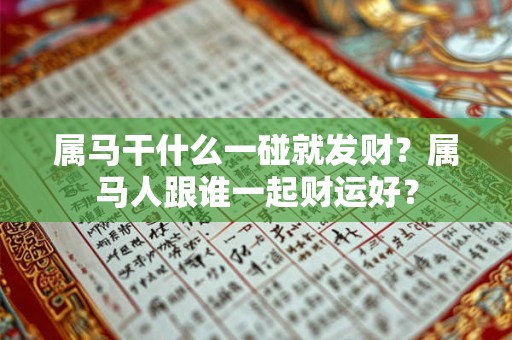 属马干什么一碰就发财?属马人跟谁一起财运好? 属马干什么一碰就发财?属马人跟谁一起财运好?