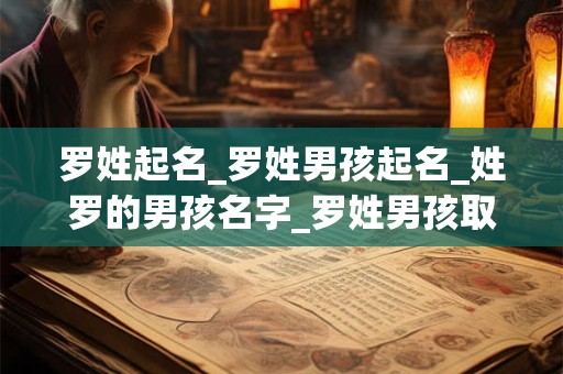 罗姓起名_罗姓男孩起名_姓罗的男孩名字_罗姓男孩取名_罗姓名字大全-好名堂