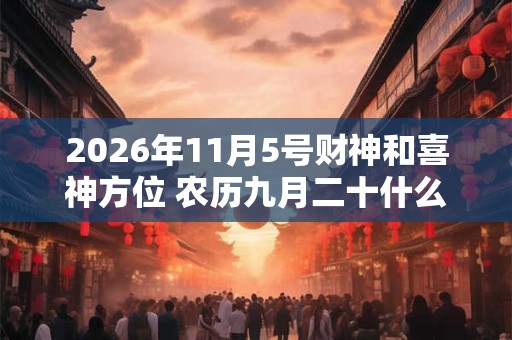 2026年11月5号财神和喜神方位 农历九月二十什么时辰吉