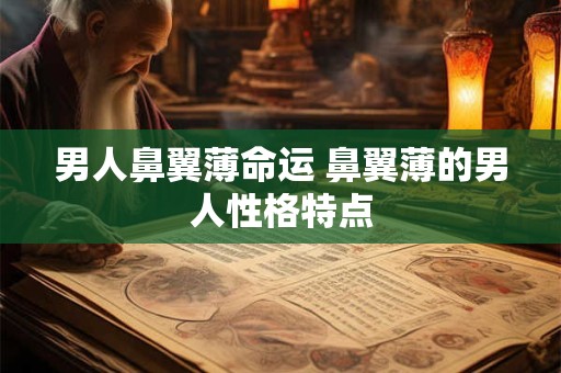 男人鼻翼薄命运 鼻翼薄的男人性格特点