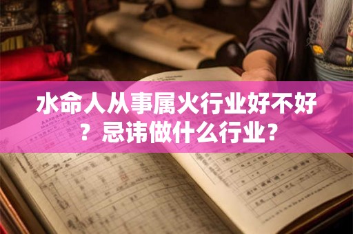 水命人从事属火行业好不好？忌讳做什么行业？