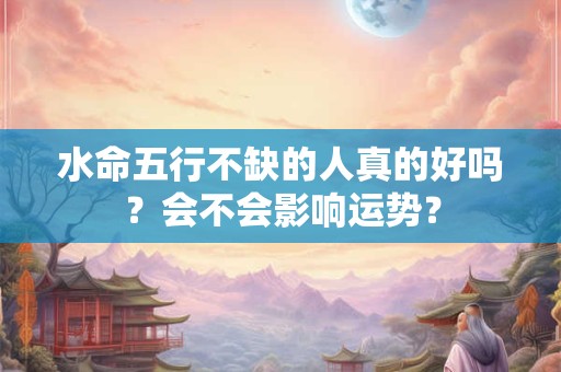 水命五行不缺的人真的好吗？会不会影响运势？