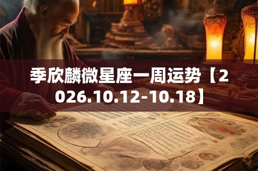 季欣麟微星座一周运势【2026.10.12-10.18】