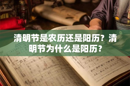 清明节是农历还是阳历?清明节为什么是阳历? 清明节是农历还是阳历?清明节为什么是阳历?