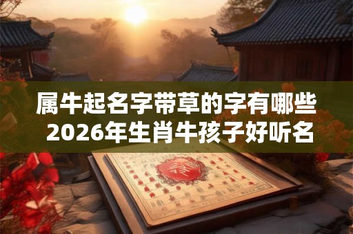 属牛起名字带草的字有哪些 2026年生肖牛孩子好听名字