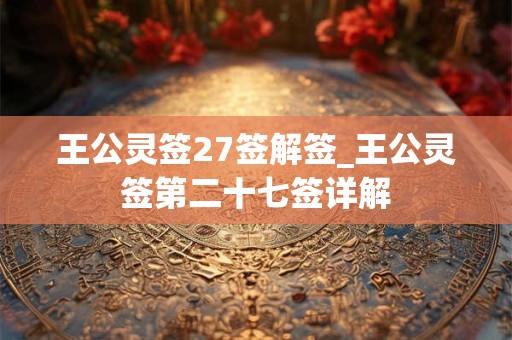 王公灵签27签解签_王公灵签第二十七签详解