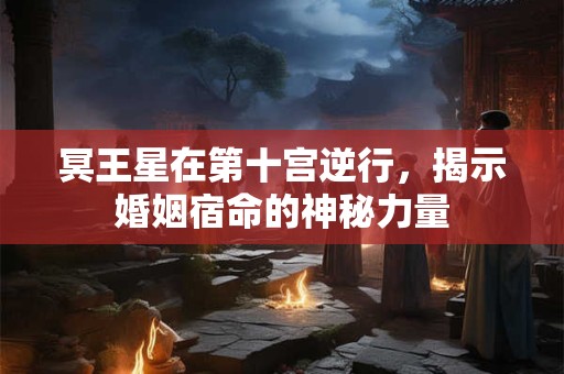 冥王星在第十宫逆行，揭示婚姻宿命的神秘力量