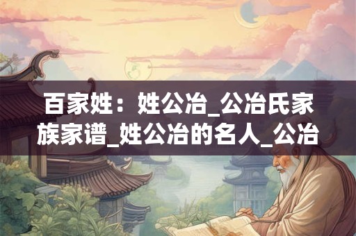 百家姓：姓公冶_公冶氏家族家谱_姓公冶的名人_公冶氏起源