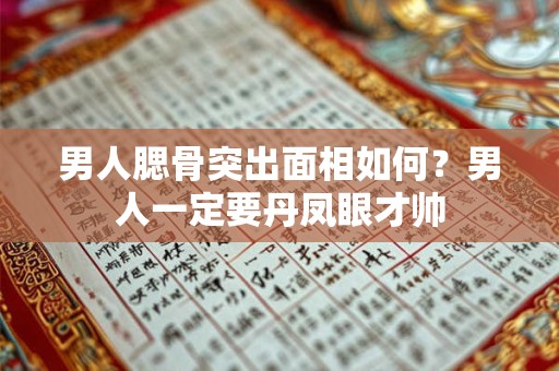 男人腮骨突出面相如何？男人一定要丹凤眼才帅