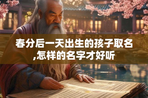 春分后一天出生的孩子取名,怎样的名字才好听