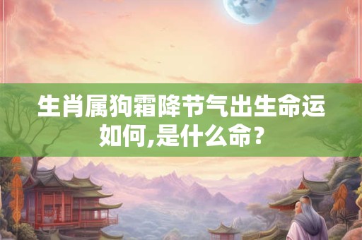 生肖属狗霜降节气出生命运如何,是什么命？
