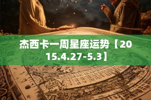 杰西卡一周星座运势【2015.4.27-5.3】