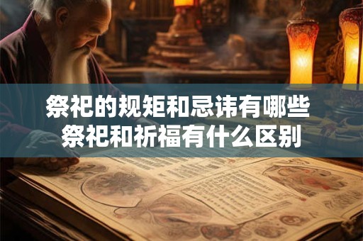 祭祀的规矩和忌讳有哪些 祭祀和祈福有什么区别