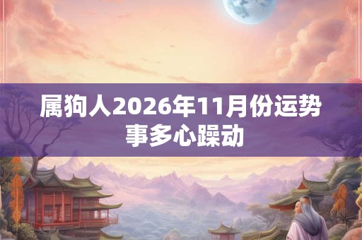 属狗人2026年11月份运势 事多心躁动