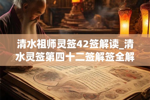 清水祖师灵签42签解读_清水灵签第四十二签解签全解
