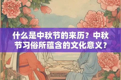 什么是中秋节的来历？中秋节习俗所蕴含的文化意义？