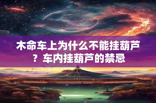 木命车上为什么不能挂葫芦？车内挂葫芦的禁忌