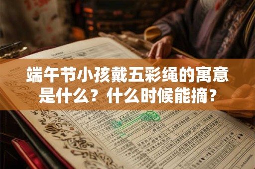 端午节小孩戴五彩绳的寓意是什么？什么时候能摘？