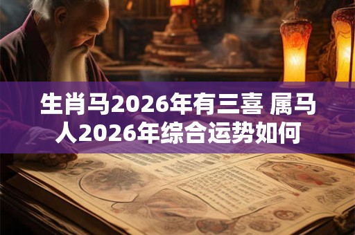 生肖马2026年有三喜 属马人2026年综合运势如何