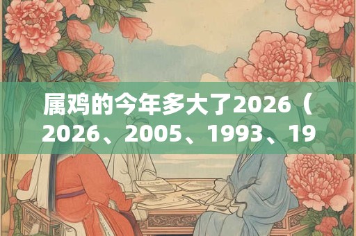 属鸡的今年多大了2026（2026、2005、1993、1981、1969）