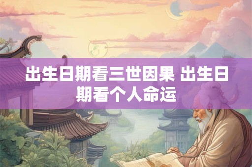 出生日期看三世因果 出生日期看个人命运