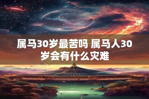 属马30岁最苦吗 属马人30岁会有什么灾难