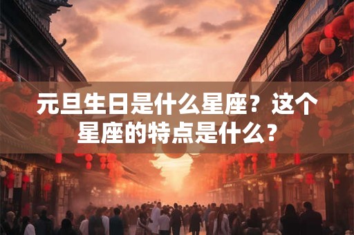 元旦生日是什么星座？这个星座的特点是什么？