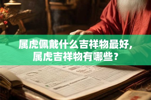 属虎佩戴什么吉祥物最好,属虎吉祥物有哪些？
