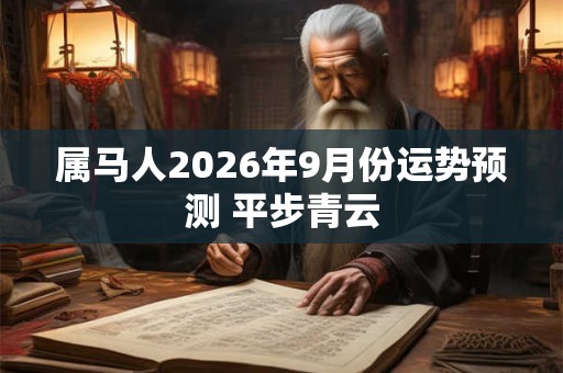 属马人2026年9月份运势预测 平步青云