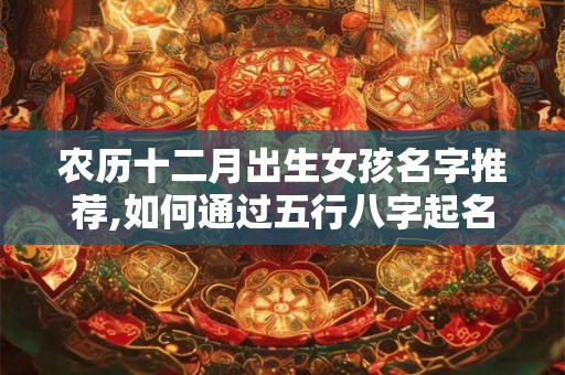 农历十二月出生女孩名字推荐,如何通过五行八字起名