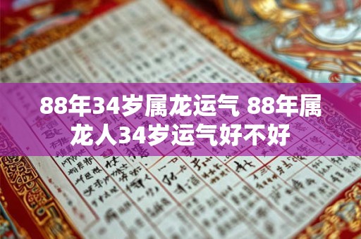 88年34岁属龙运气 88年属龙人34岁运气好不好 88年34岁属龙运气 88年属龙人34岁运气好不好